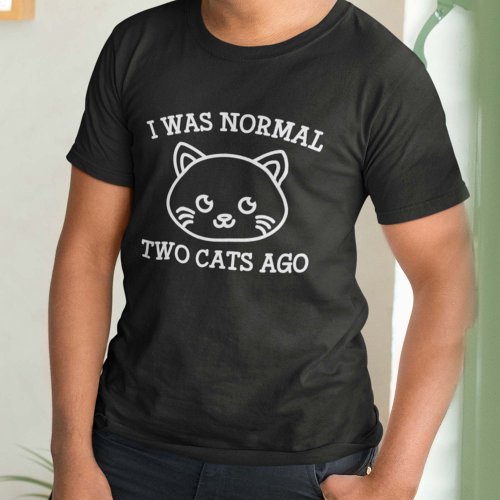 I Was Normal Two Cats Ago T_Shirt