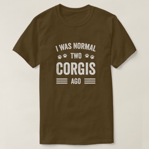 I Was Normal Two Corgis Ago Typography Corgi T_Shirt