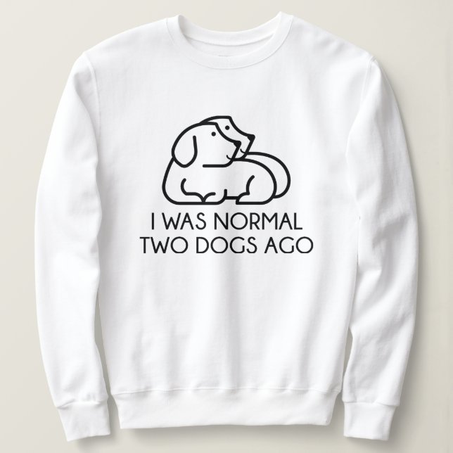I Was Normal Two Dogs Ago Sweatshirt (Design Front)