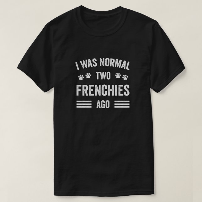 I Was Normal Two Frenchies Ago Typography French B T-Shirt (Design Front)
