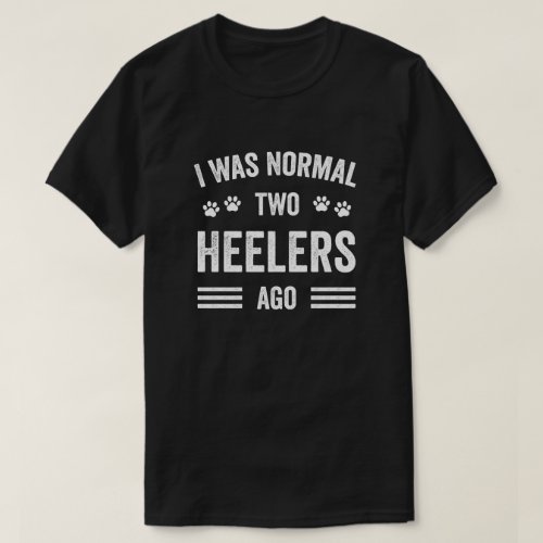 I Was Normal Two Heelers Ago Typography Heeler T_Shirt