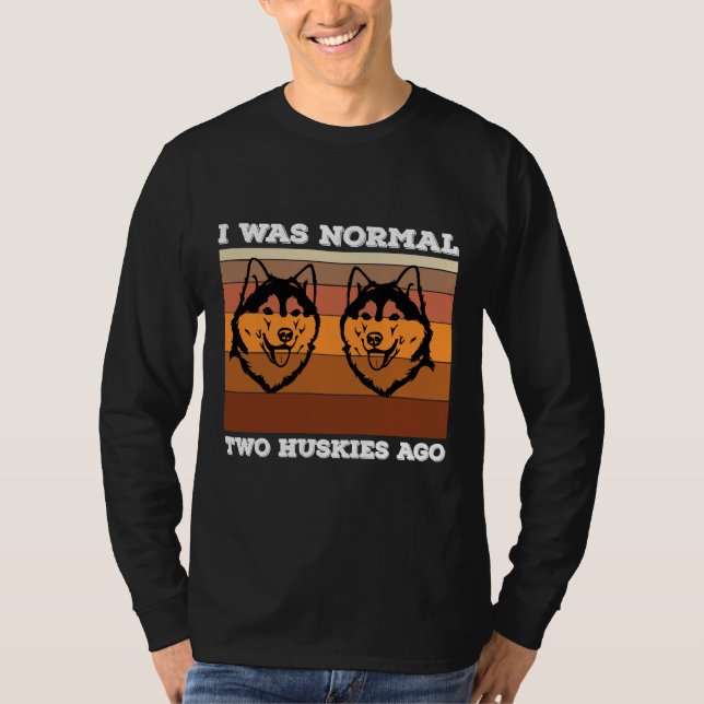 I Was Normal Two Huskies Ago Husky Dog Owner  Husk T-Shirt (Front)