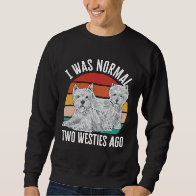 I Was Normal Two Westies Ago West Highland White T Sweatshirt