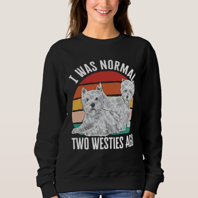 I Was Normal Two Westies Ago West Highland White T Sweatshirt (Front)