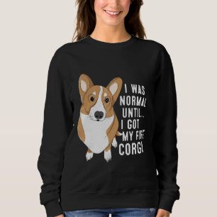 I Was Normal Until I Got My First Corgi Dog Pet Ow Sweatshirt