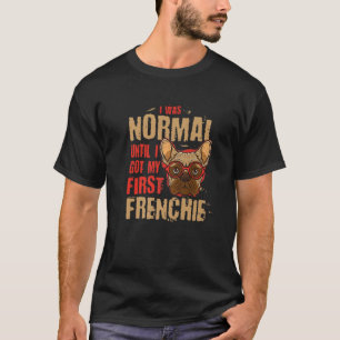 I Was Normal Until I Got My First Frenchie Animal T-Shirt