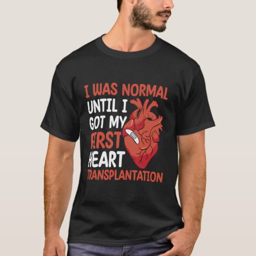 I Was Normal Until I Got My First Heart Transplant T_Shirt