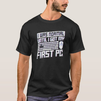 I Was Normal Until I Got My First Pc For A Pc Nerd T-Shirt