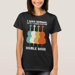 I was normal until I loved playing double bass dou T-Shirt