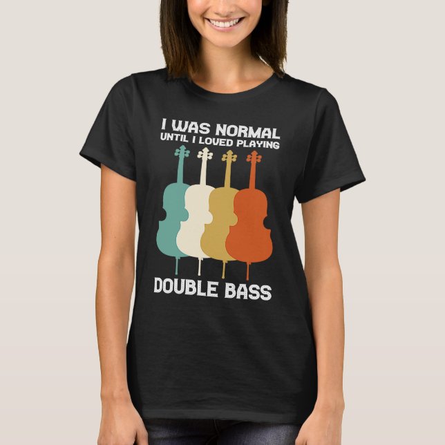 I was normal until I loved playing double bass dou T-Shirt (Front)