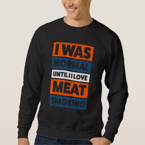 I Was Normal Until Meat Smoking Smoking Meat Sweatshirt