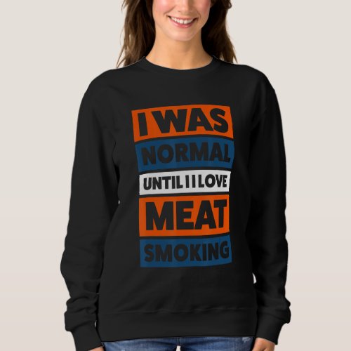 I Was Normal Until Meat Smoking Smoking Meat Sweatshirt