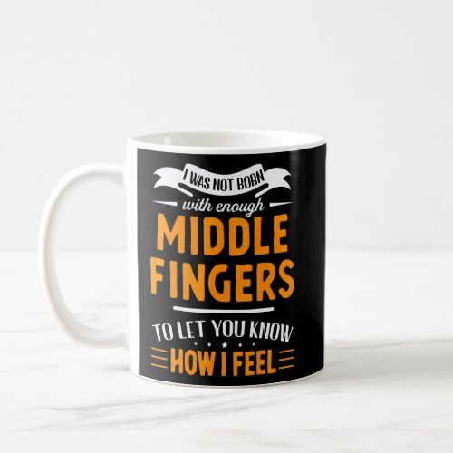I Was Not Born With Enough Middle Fingers To Let Y Coffee Mug
