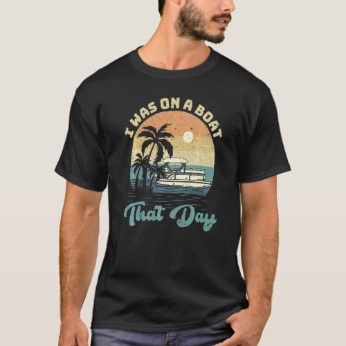 I Was On A Boat That Day Vintage Retro Pontoon Boa T_Shirt