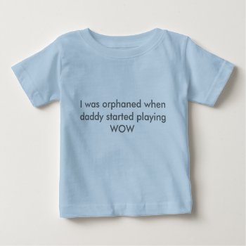 I Was Orphaned When Daddy Started Playing Wow Baby T-shirt by b26g116 at Zazzle