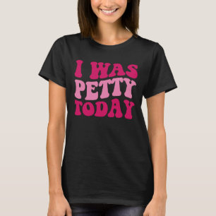I Was Petty Today Sarcastic Saying Groovy Women T-Shirt