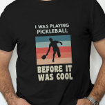I Was Playing Pickleball Before It Was Cool T-Shirt<br><div class="desc">This is perfect for the pickleball player who has been playing forever.</div>