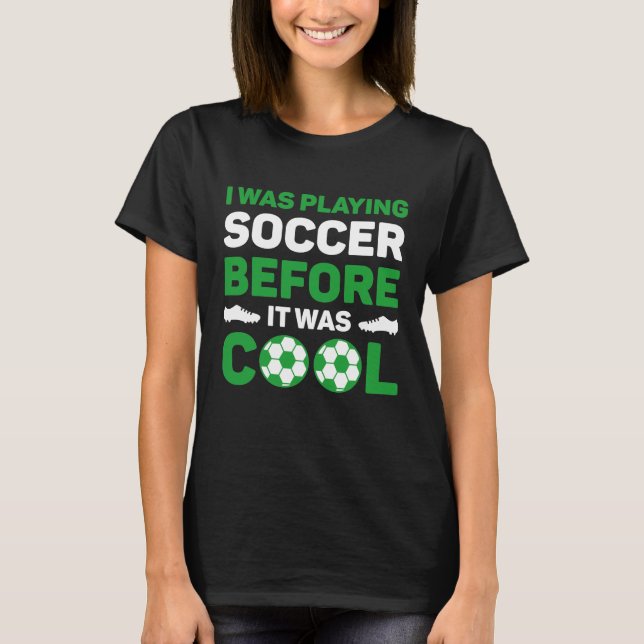 I Was Playing Soccer Before It Was Cool T-Shirt (Front)