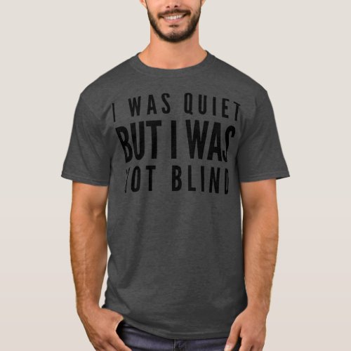 I Was Quiet But I Was Not Blind Funny Sayings 1 T_Shirt