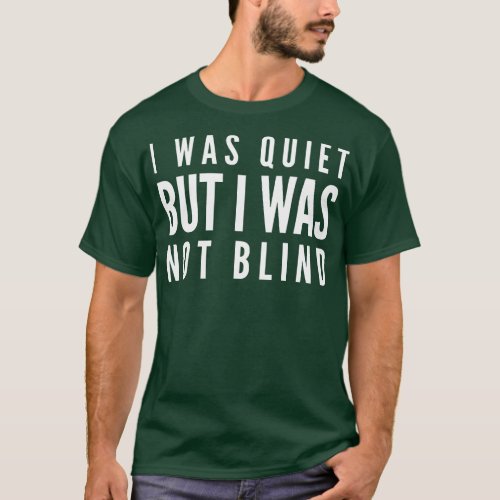 I Was Quiet But I Was Not Blind Funny Sayings T_Shirt