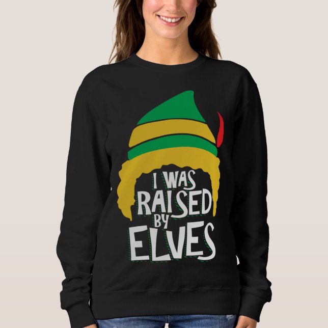 I Was Raised By Elves  Elves for Christmas Sweatshirt (Front)