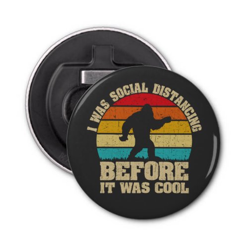 I was Social Distancing Before It Was Cool Bigfoot Bottle Opener