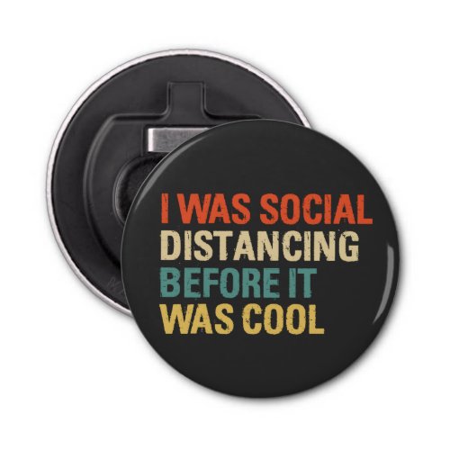 I Was Social Distancing Before It Was Cool  Button Bottle Opener