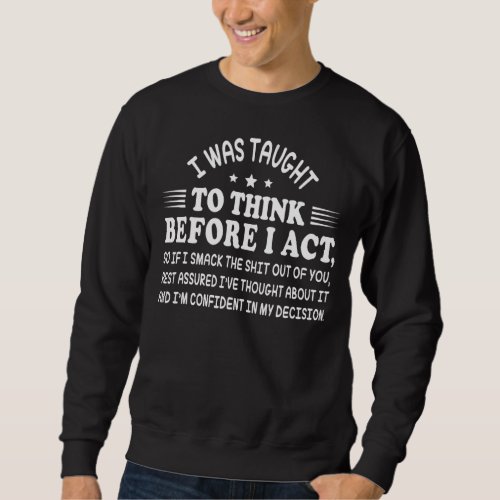 I Was Taught To Think Before I Act  Sarcastic Sweatshirt