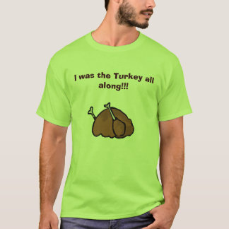 I was the Turkey all along!!! T-Shirt