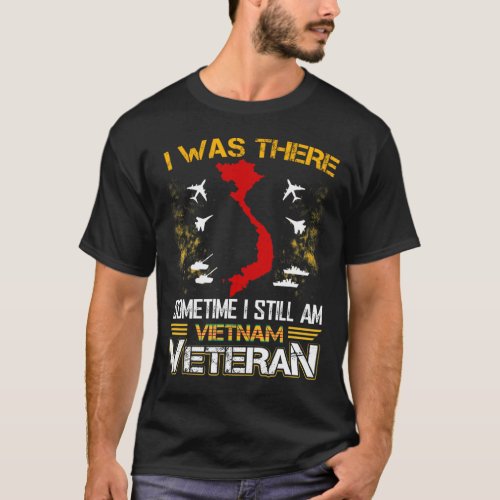 I Was There Sometime I Still Am Vietnam Veteran T_Shirt