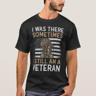 I Was There Sometimes I Still am A Veteran Retired T-Shirt