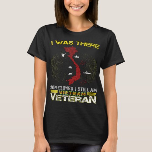 I WAS THERE SOMETIMES I STILL AM VIETNAM VETERAN  T_Shirt