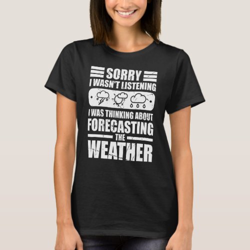 I Was Thinking About Forecasting The Weather Meteo T_Shirt