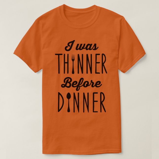 I was thinner before dinner T-Shirt (Design Front)