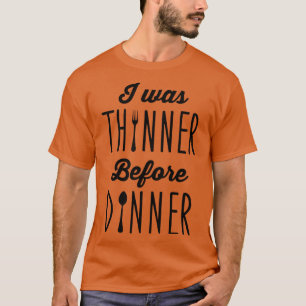 I was thinner before dinner T-Shirt