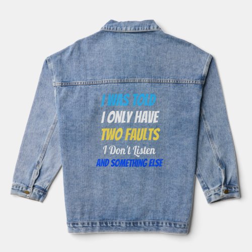 I Was Told I Only Have Two Faults I Dont Listen 1 Denim Jacket