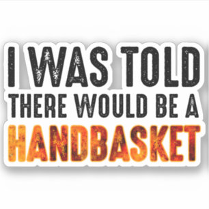 I Was Told There Would Be A Handbasket Sticker