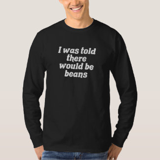 I Was Told There Would Be Beans T-Shirt