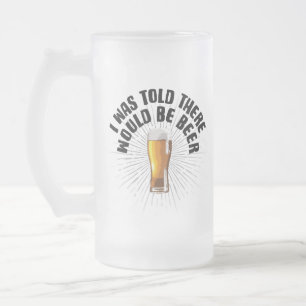 I Was Told There Would Be Beer Frosted Glass Beer Mug