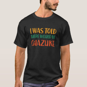 I Was Told There Would Be Chazuke Funny Food Humor T-Shirt