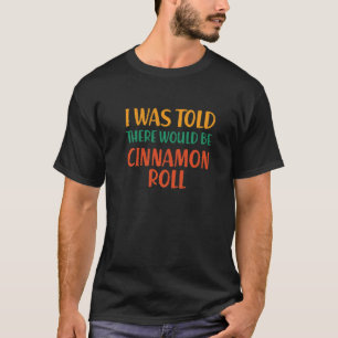 I Was Told There Would Be Cinnamon Roll Funny Food T-Shirt
