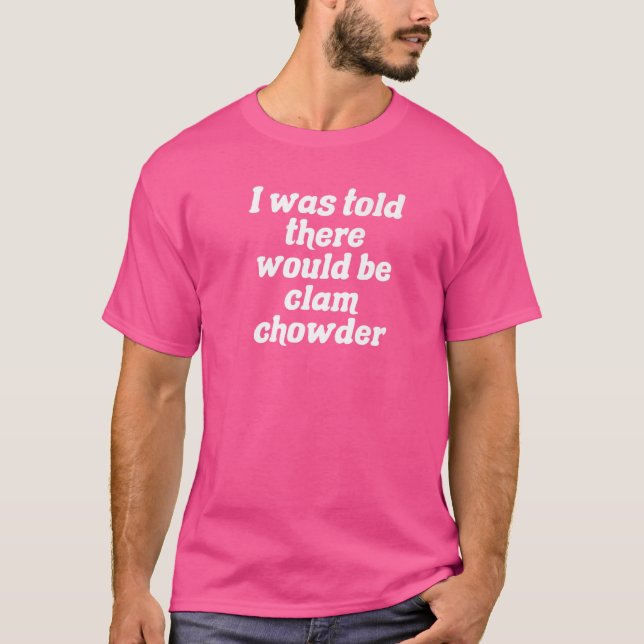 I Was Told There Would Be Clam Chowder   T-Shirt (Front)