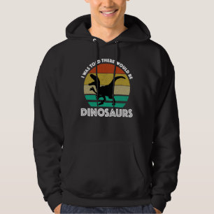 I Was Told There Would Be Dinosaurs Hoodie