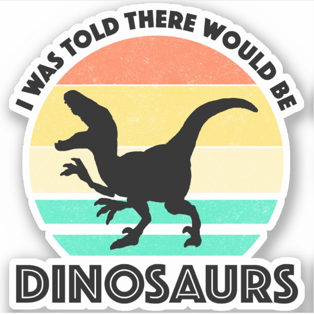 I Was Told There Would Be Dinosaurs Sticker (Front)