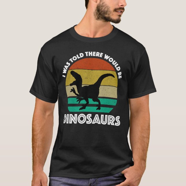 I Was Told There Would Be Dinosaurs T-Shirt (Front)
