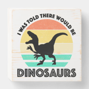 I Was Told There Would Be Dinosaurs Wooden Box Sign
