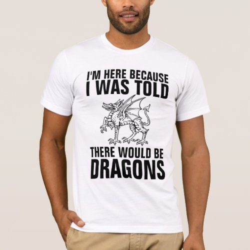I WAS TOLD THERE WOULD BE DRAGONS T_Shirts