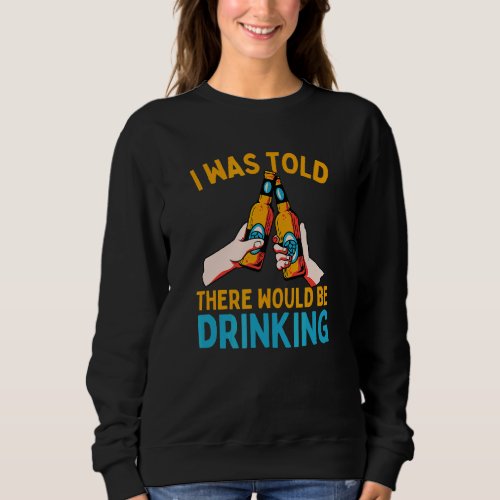 I Was Told There Would Be Drinking   Beer 7 Sweatshirt