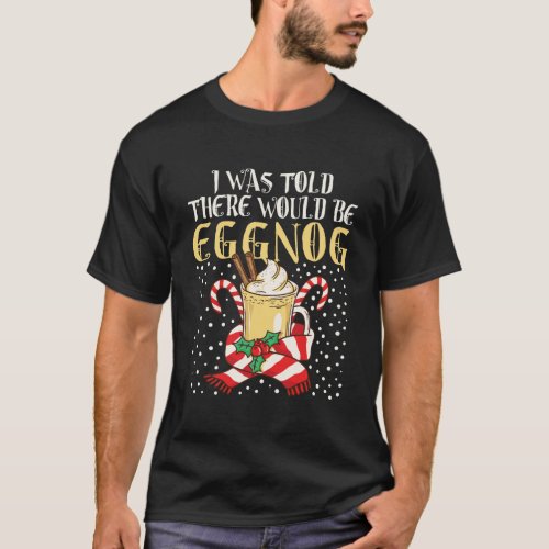 I Was Told There Would Be Eggnog Holiday Christmas T_Shirt