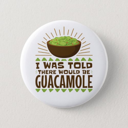 I Was Told There Would Be Guacamole Button